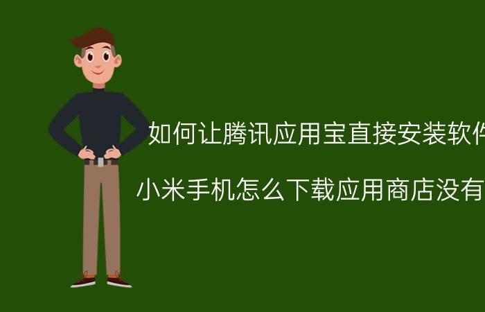 如何让腾讯应用宝直接安装软件 小米手机怎么下载应用商店没有的？